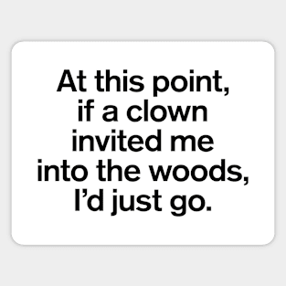 At This Point, If a Clown Invited Me Into The Woods Quotes Magnet